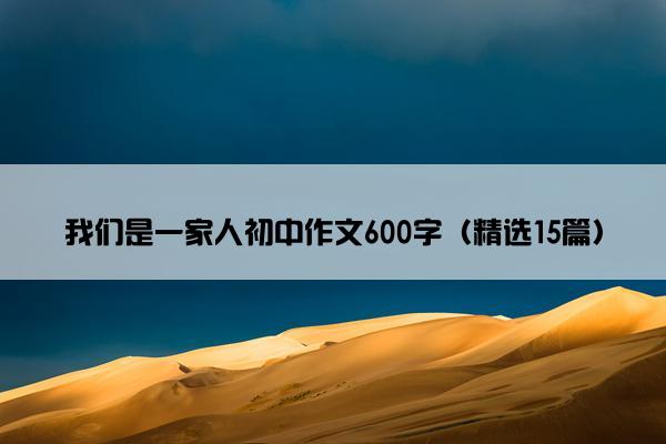 我们是一家人初中作文600字（精选15篇）