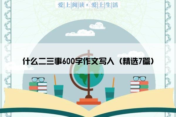 什么二三事600字作文写人（精选7篇）