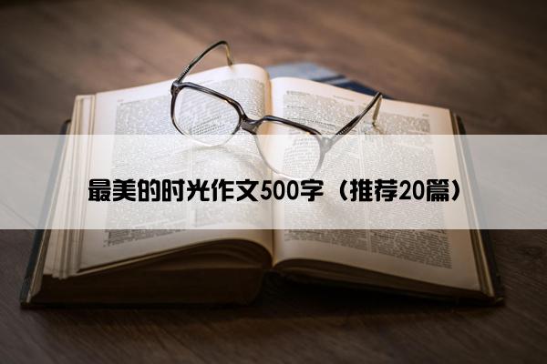 最美的时光作文500字（推荐20篇）