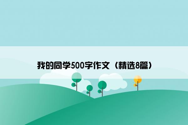 我的同学500字作文（精选8篇）