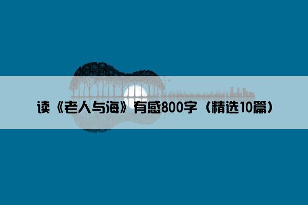 读《老人与海》有感800字（精选10篇）