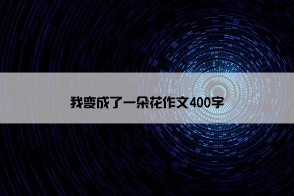 我变成了一朵花作文400字