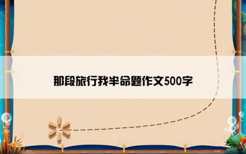 那段旅行我半命题作文500字