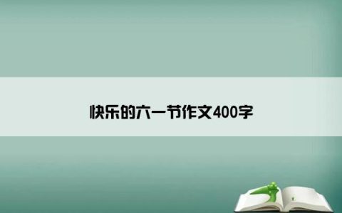 快乐的六一节作文400字