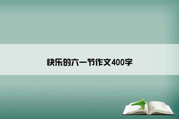 快乐的六一节作文400字