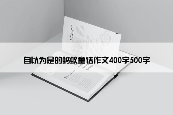 自以为是的蚂蚁童话作文400字500字