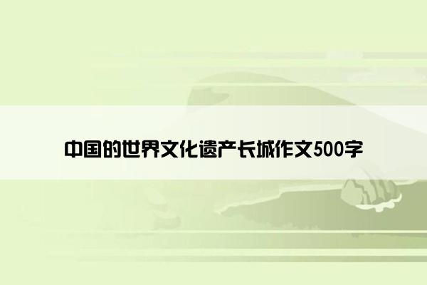 中国的世界文化遗产长城作文500字