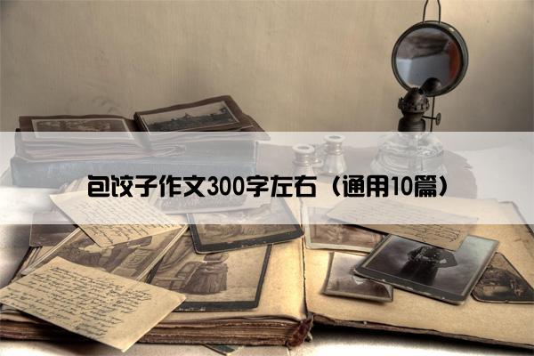 包饺子作文300字左右（通用10篇）