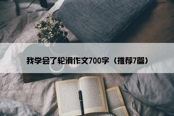 我学会了轮滑作文700字（推荐7篇）