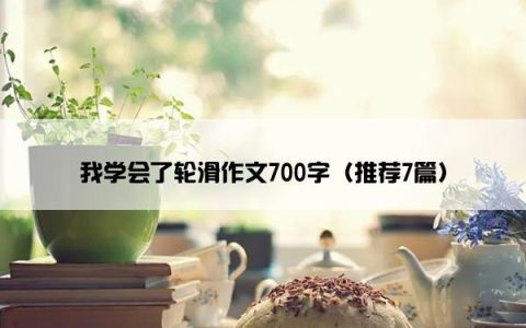 我学会了轮滑作文700字（推荐7篇）