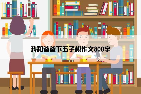 我和爸爸下五子棋作文800字