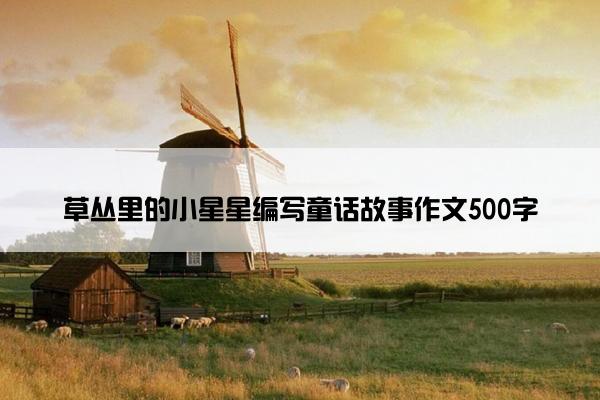 草丛里的小星星编写童话故事作文500字