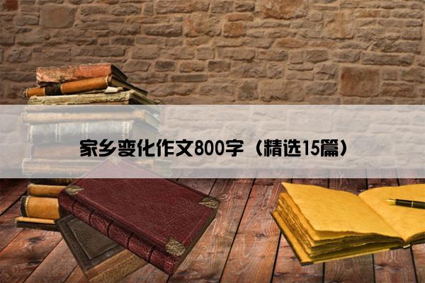 家乡变化作文800字（精选15篇）