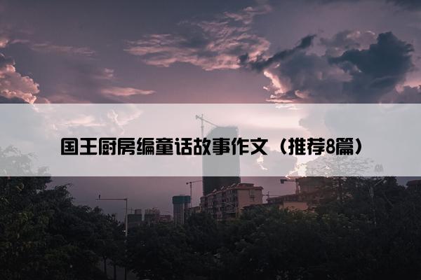 国王厨房编童话故事作文（推荐8篇）