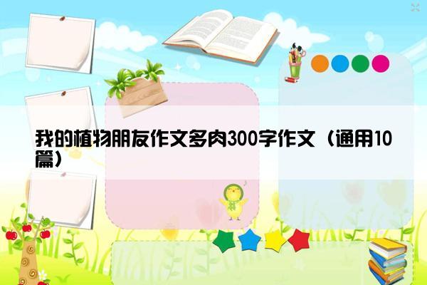 我的植物朋友作文多肉300字作文（通用10篇）