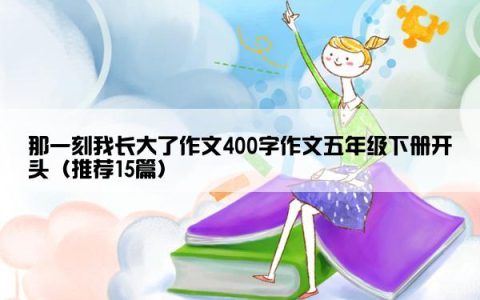 那一刻我长大了作文400字作文五年级下册开头（推荐15篇）