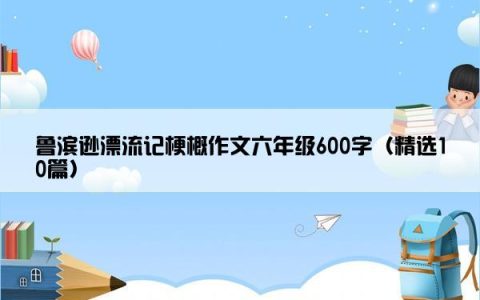 鲁滨逊漂流记梗概作文六年级600字（精选10篇）