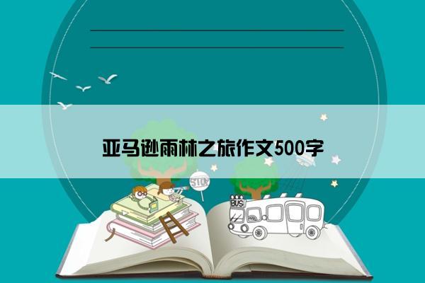 亚马逊雨林之旅作文500字