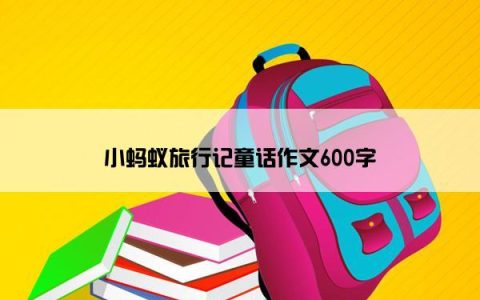 小蚂蚁旅行记童话作文600字