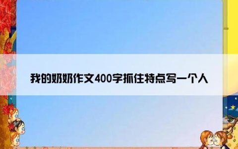 我的奶奶作文400字抓住特点写一个人