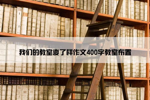 我们的教室变了样作文400字教室布置