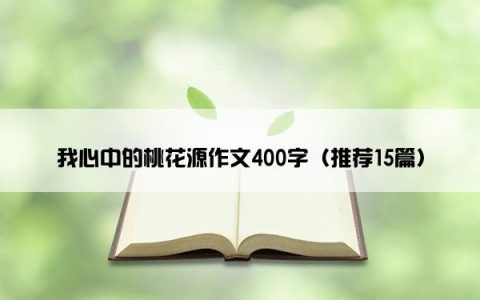 我心中的桃花源作文400字（推荐15篇）