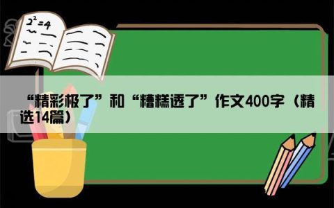 “精彩极了”和“糟糕透了”作文400字（精选14篇）