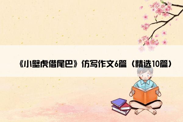 《小壁虎借尾巴》仿写作文6篇（精选10篇）