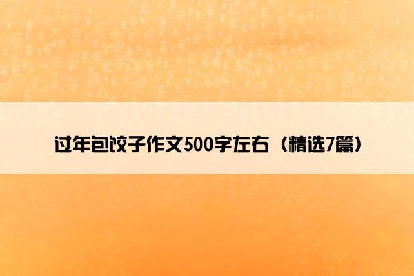 过年包饺子作文500字左右（精选7篇）