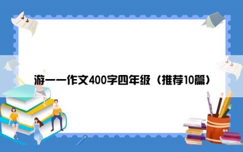 游一一作文400字四年级（推荐10篇）