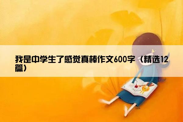 我是中学生了感觉真棒作文600字（精选12篇）