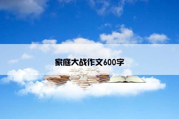 家庭大战作文600字