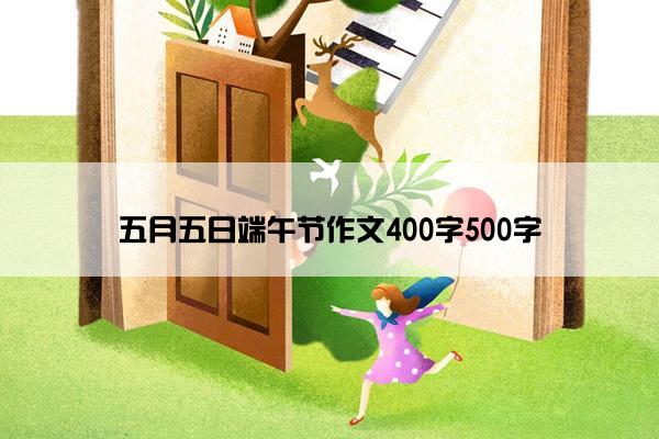 五月五日端午节作文400字500字