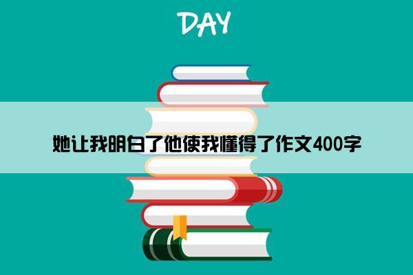 她让我明白了他使我懂得了作文400字