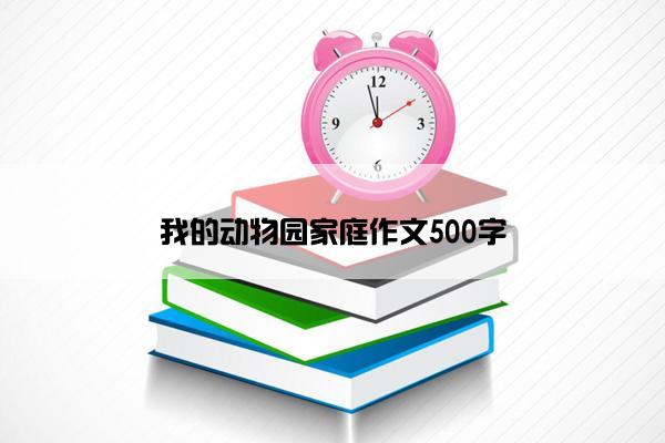 我的动物园家庭作文500字