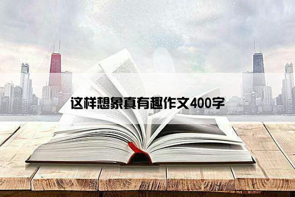 这样想象真有趣作文400字