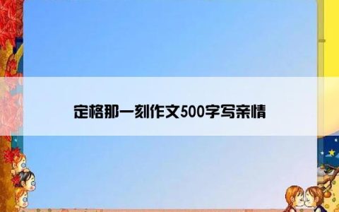 定格那一刻作文500字写亲情