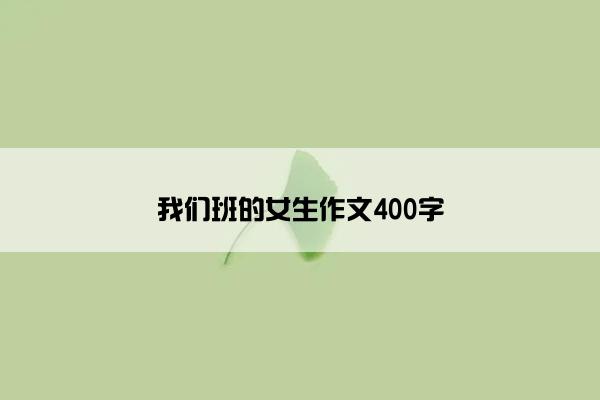 我们班的女生作文400字