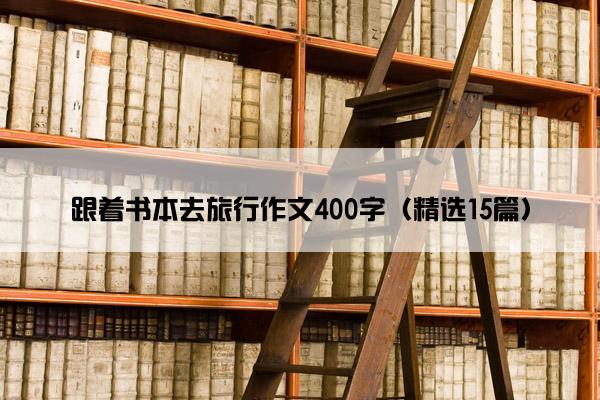 跟着书本去旅行作文400字（精选15篇）