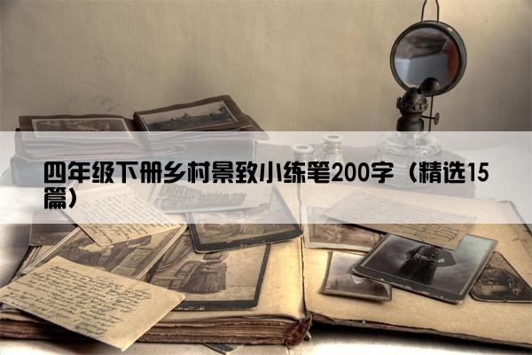 四年级下册乡村景致小练笔200字（精选15篇）