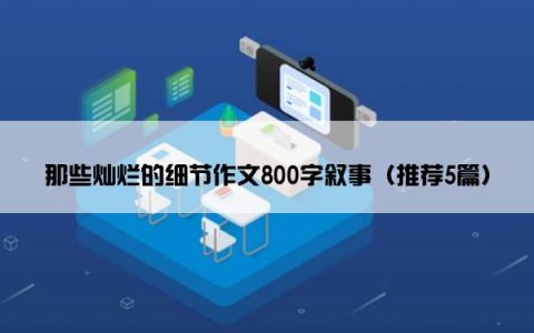 那些灿烂的细节作文800字叙事（推荐5篇）