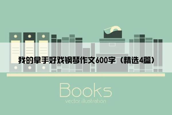 我的拿手好戏钢琴作文600字（精选4篇）