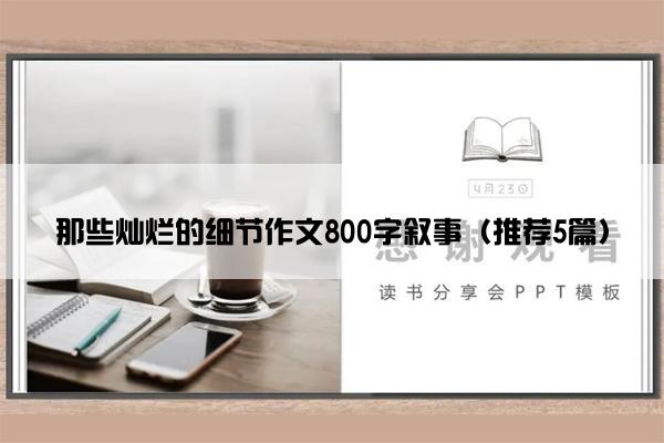 那些灿烂的细节作文800字叙事（推荐5篇）