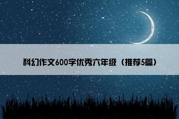 科幻作文600字优秀六年级（推荐5篇）