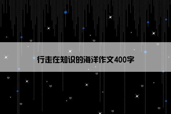 行走在知识的海洋作文400字