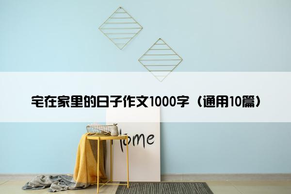 宅在家里的日子作文1000字（通用10篇）