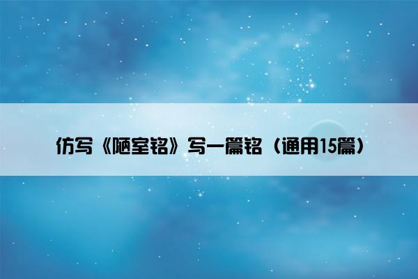 仿写《陋室铭》写一篇铭（通用15篇）