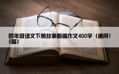 四年级语文下册故事新编作文400字（通用15篇）