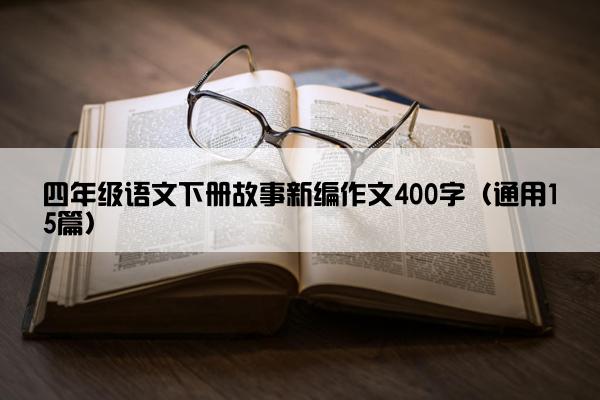 四年级语文下册故事新编作文400字（通用15篇）