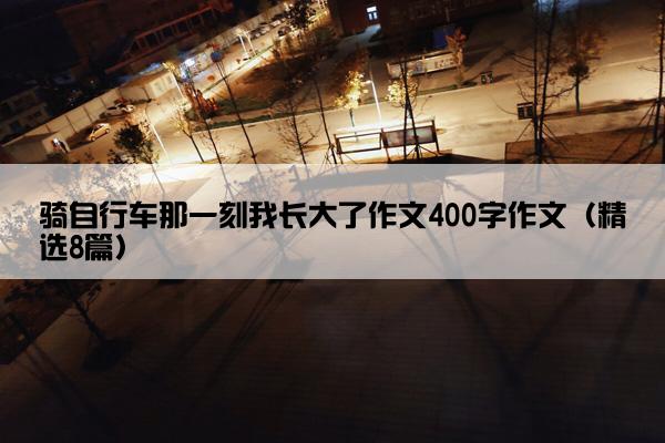 骑自行车那一刻我长大了作文400字作文（精选8篇）